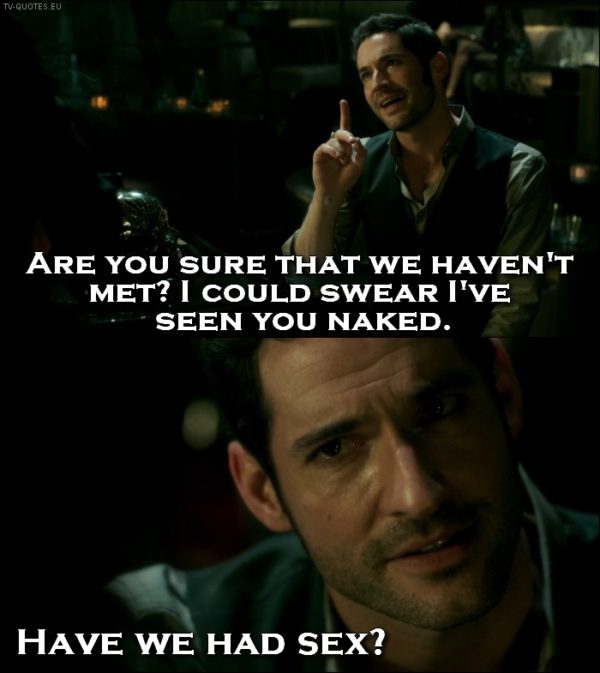 Lucifer quote from 1x01 - Lucifer Morningstar (to Chloe): Are you sure that we haven't met? I could swear I've seen you naked. Have we had sex?