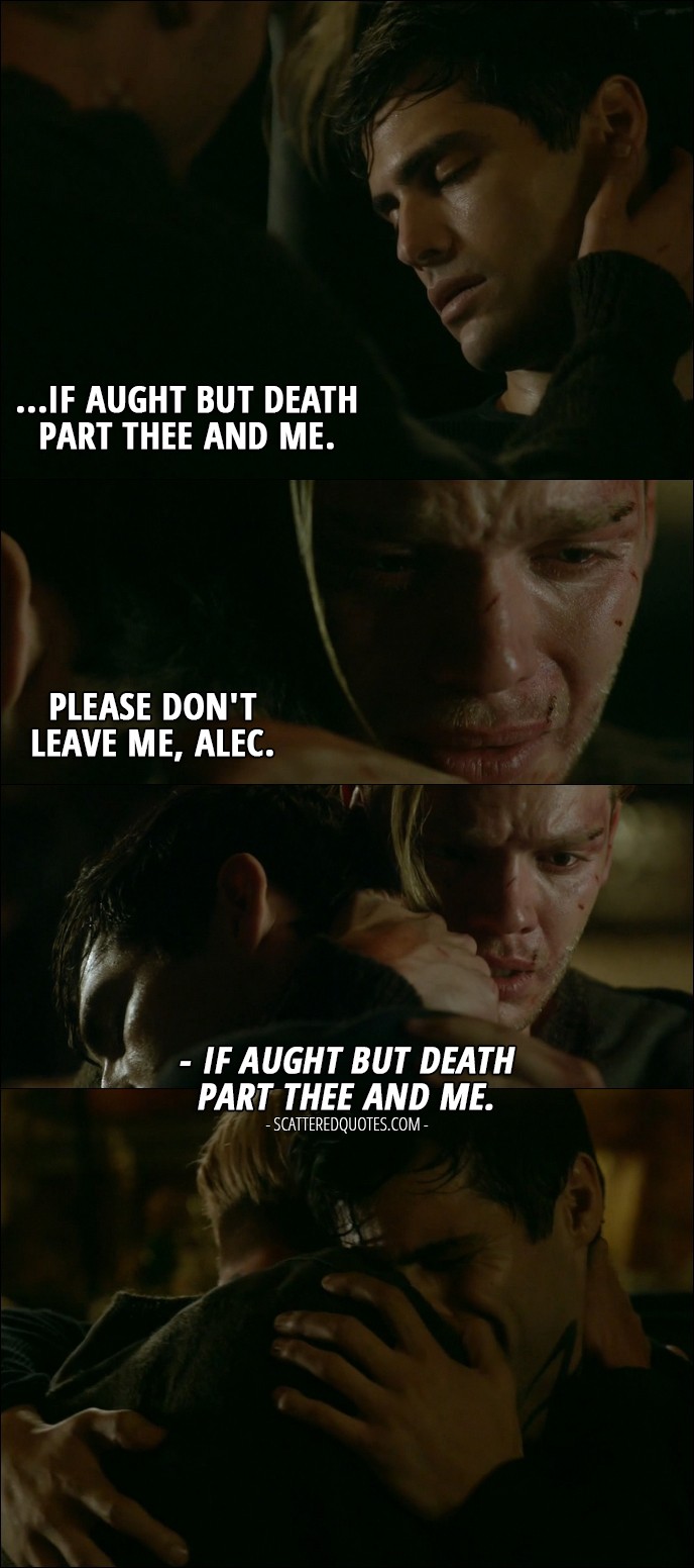 Shadowhunters Quote from 'Parabatai Lost' (2x03) - Jace Wayland: Please don't leave me, Alec. (Alec wakes up) Alec Lightwood: If aught but death part thee and me.