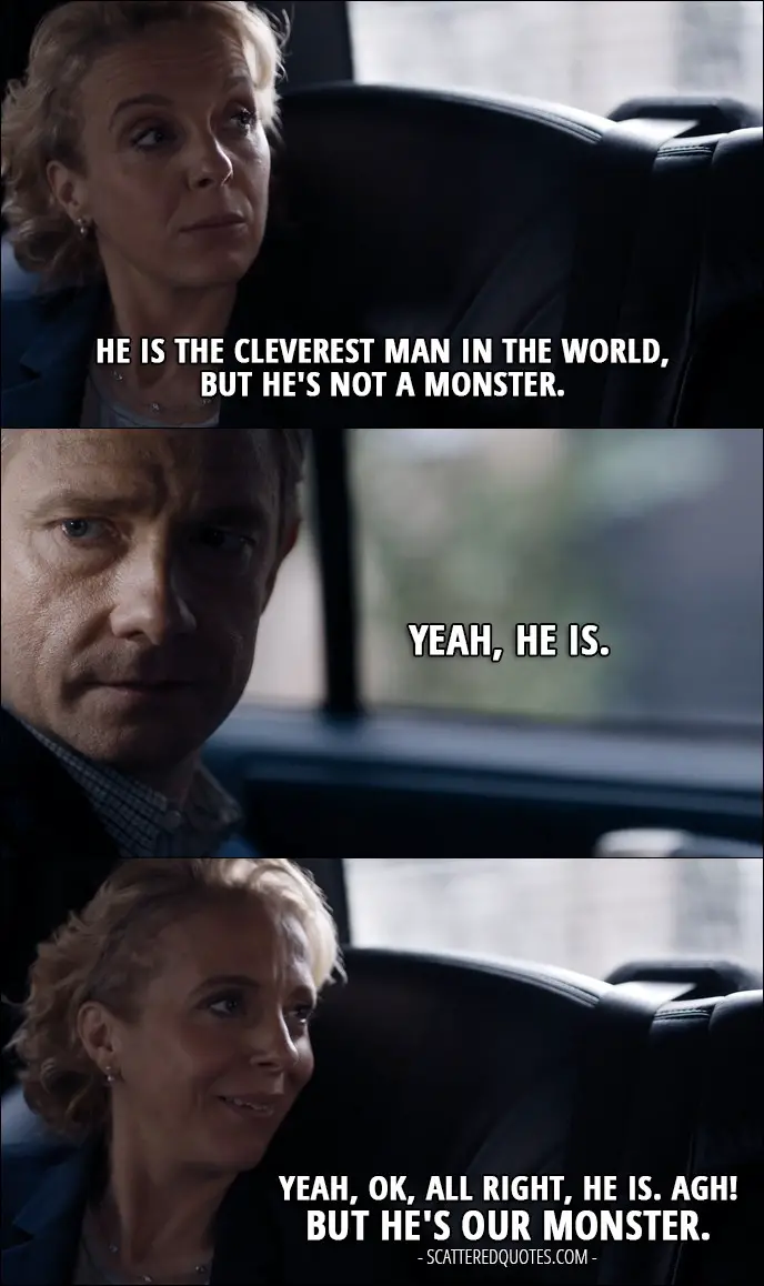 Sherlock Quote from 'The Lying Detective' (4x02) - Mary Watson: He is the cleverest man in the world, but he's not a monster. John Watson: Yeah, he is. Mary Watson: Yeah, OK, all right, he is. Agh! But he's our monster.