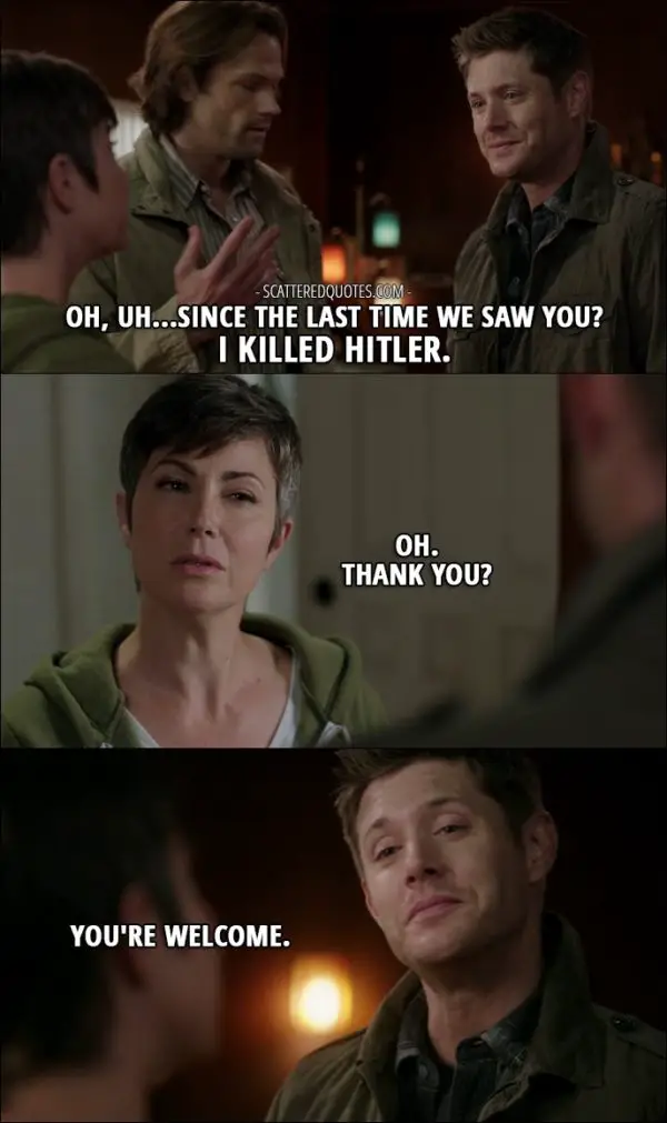 10 Best Supernatural Quotes from 'Celebrating the Life of Asa Fox' (12x06) - Dean Winchester: Oh, uh...Since the last time we saw you? I killed Hitler. Jody Mills: Oh. Thank you? Dean Winchester: You're welcome.
