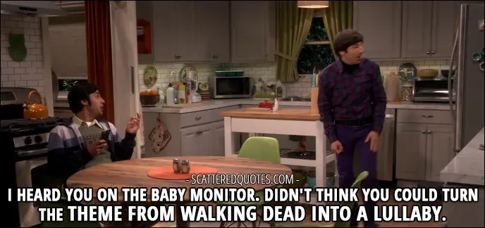 16 Best The Big Bang Theory Quotes from 'The Romance Recalibration' (10x13) - Rajesh Koothrappali (to Howard): I heard you on the baby monitor. Didn't think you could turn the theme from Walking Dead into a lullaby.