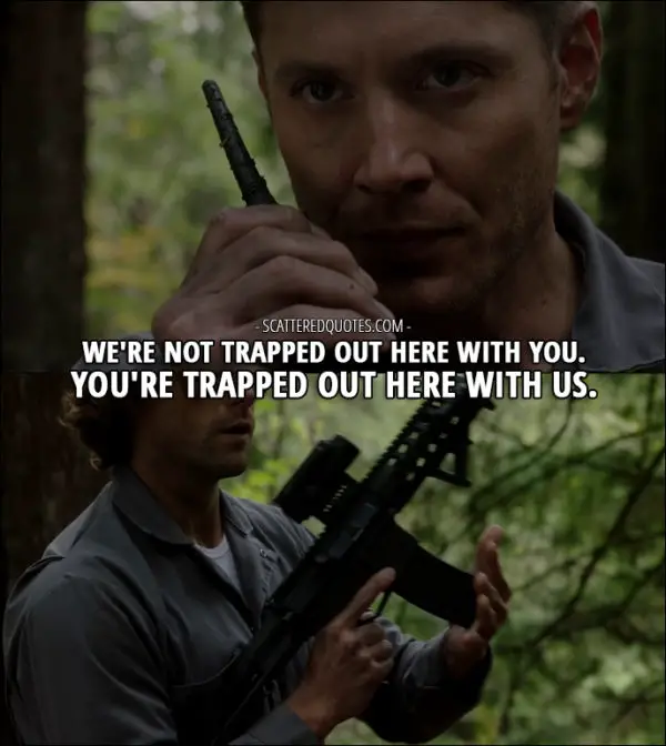 12 Best Supernatural Quotes from 'First Blood' (12x09) - Dean Winchester: We're not trapped out here with you. You're trapped out here with us.