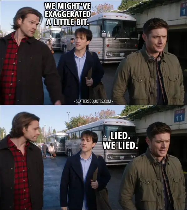 10 Best Supernatural Quotes from 'Family Feud' (12x13) - Gavin MacLeod: Where's my father, then? How sick is he? Sam Winchester: About that... we might've exaggerated a little bit. Dean Winchester: Lied. We lied.