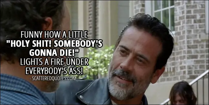 The Walking Dead Quote from 'Service' (7x04) - Negan: Funny how a little "Holy shit! Somebody's gonna die!" lights a fire under everybody's ass!