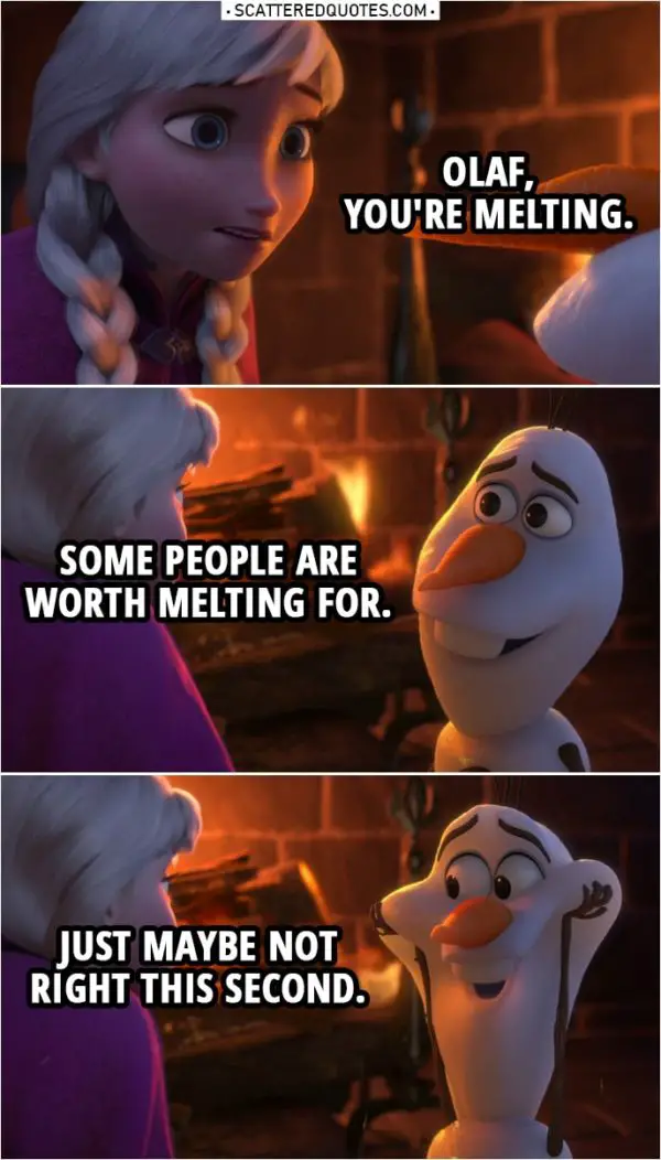 Frozen Quote | Anna: Olaf, you're melting. Olaf: Some people are worth melting for. Just maybe not right this second.