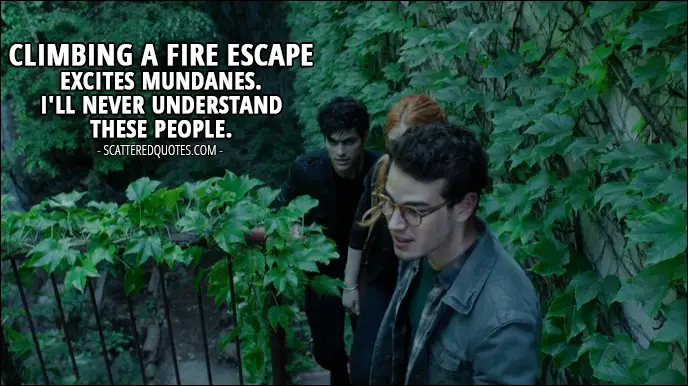13 Best Shadowhunters Quotes from 'Moo Shu to Go' (1x05) - Alec Lightwood: Climbing a fire escape excites mundanes. I'll never understand these people.