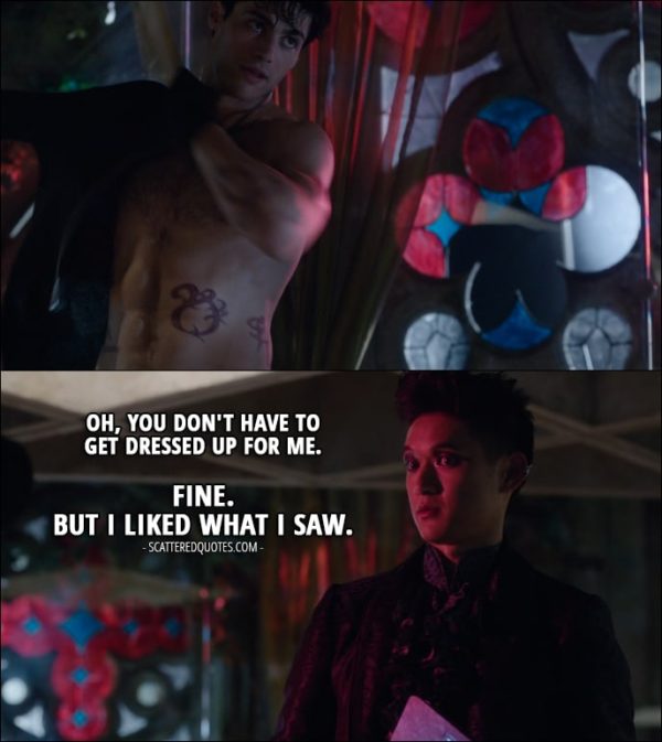11 Best Shadowhunters Quotes from 'Bad Blood' (1x08) - Magnus Bane (to Alec): Oh, you don't have to get dressed up for me. Fine. But I liked what I saw.