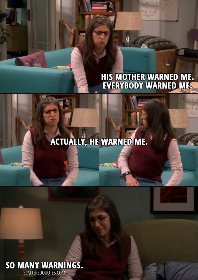 18 Best The Big Bang Theory Quotes from 'The Cognition Regeneration' (10x22) - Amy Farrah Fowler (about Sheldon): His mother warned me. Everybody warned me. Actually, he warned me. (later...) So many warnings.