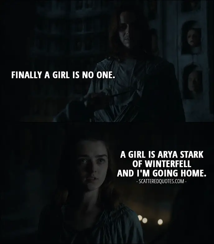 Quote from Game of Thrones 6x08 - Jaqen H'ghar: Finally a girl is no one. Arya Stark: A girl is Arya Stark of Winterfell and I'm going home.