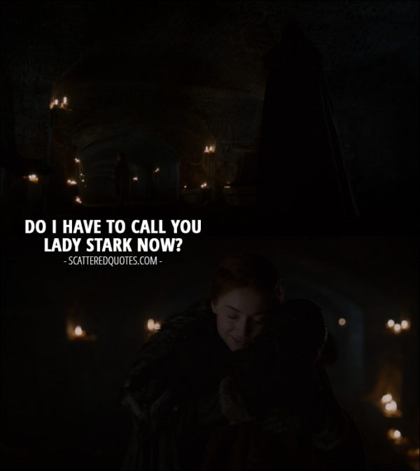 Quote from Game of Thrones 7x04 - Arya Stark (to Sansa): Do I have to call you Lady Stark now?