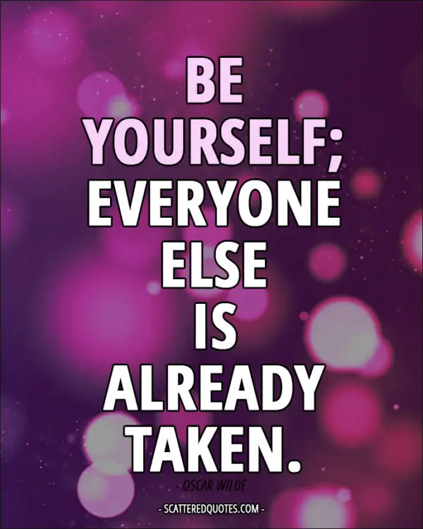 Be yourself; everyone else is already taken. - Oscar Wilde