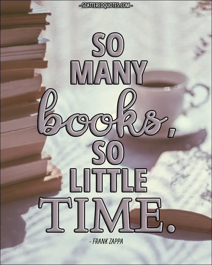 So many books, so little time. - Frank Zappa