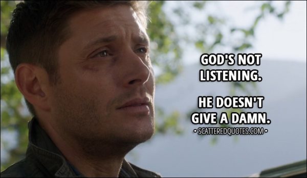 Quote from Supernatural 13x01 - Dean Winchester (to Sam): God's not listening. He doesn't give a damn.