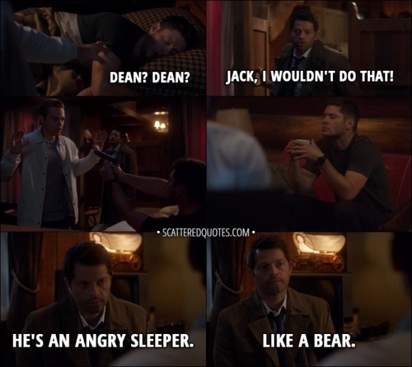 Quote from Supernatural 13x06 - Jack: Dean? Dean? Castiel: Jack, I wouldn't do that! (Jack wakes up Dean, who pulls a gun on him from under the pillow) I told you. He's an angry sleeper. Like a bear.