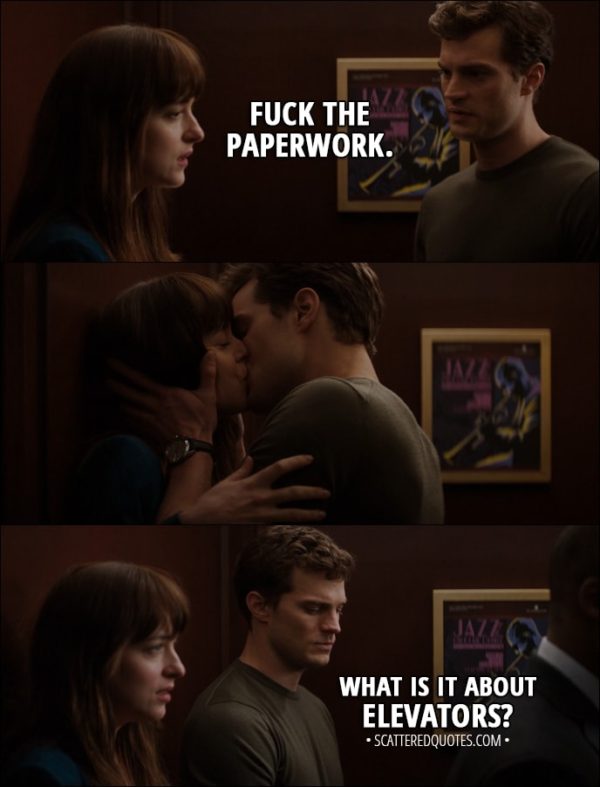 Quote from Fifty Shades of Grey (2015) - Christian Grey (to Ana): Fuck the paperwork. What is it about elevators?