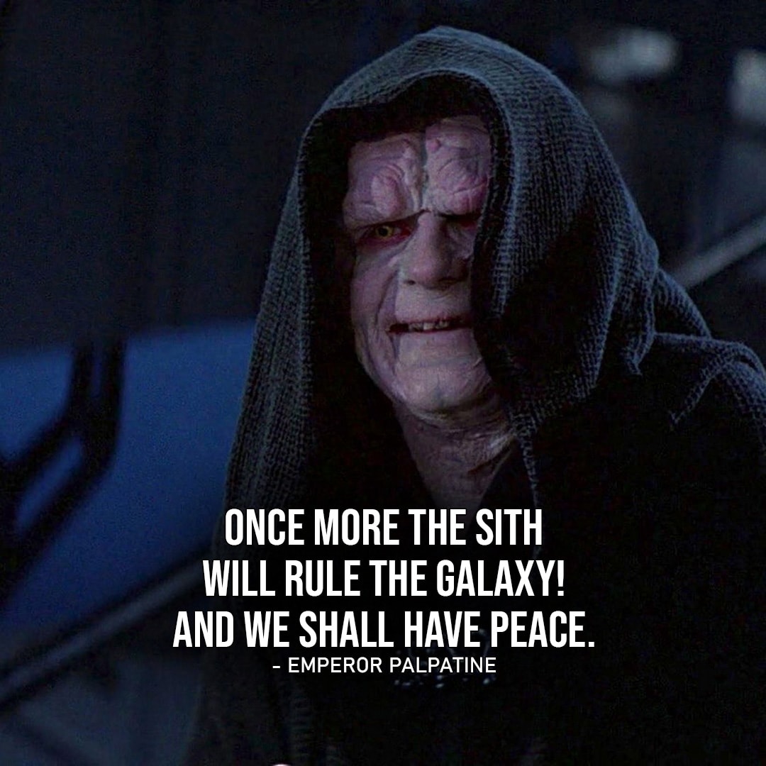 One of the best quotes by Emperor Palpatine from the Star Wars Universe | "Once more the Sith will rule the galaxy! And we shall have peace." (Star Wars: Episode III - Revenge of the Sith)