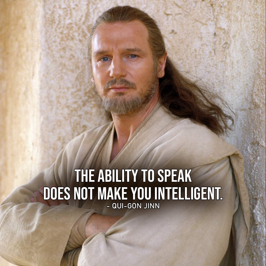 One of the best quotes by Qui-Gon Jinn from the Star Wars Universe | "The ability to speak does not make you intelligent." (to Jar Jar, Star Wars: Episode I - The Phantom Menace)