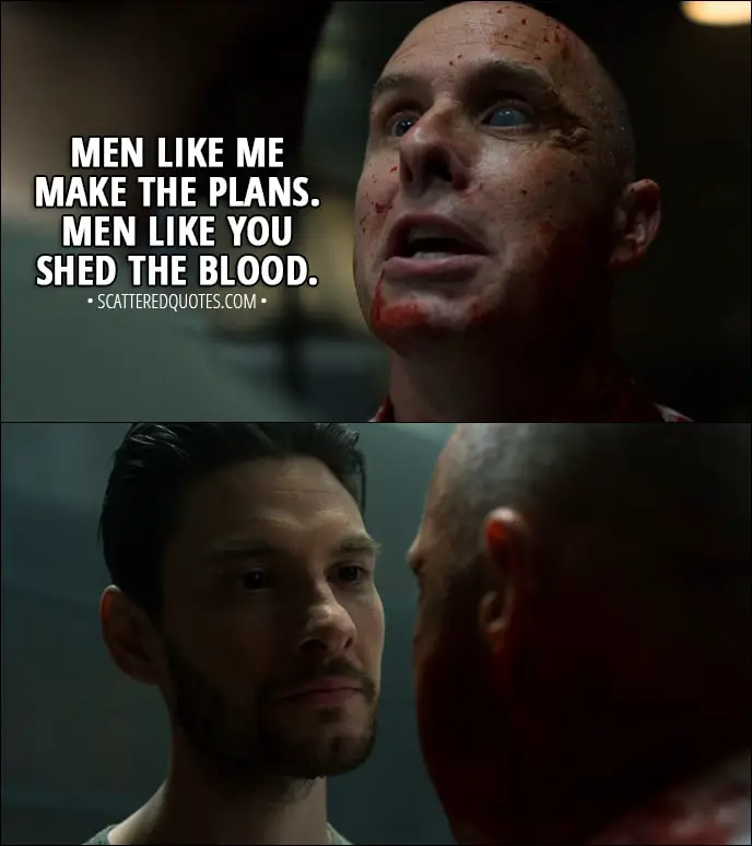 Quote from The Punisher 1x12 - William Rawlins (to Billy): Men like me make the plans. Men like you shed the blood.
