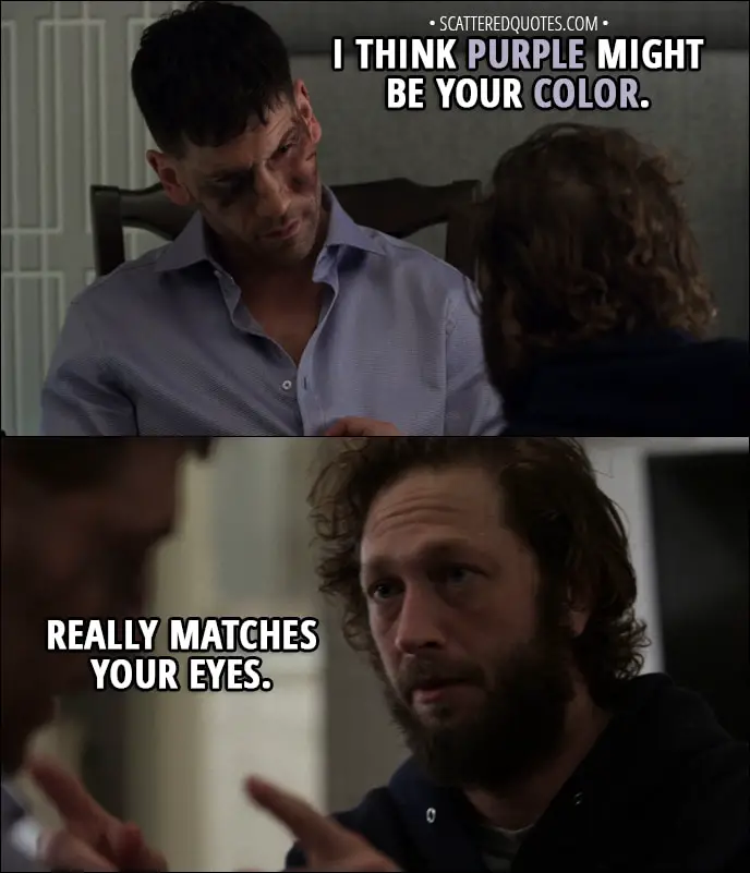Quote from The Punisher 1x13 - David Lieberman (to Frank): I think purple might be your color. Really matches your eyes.