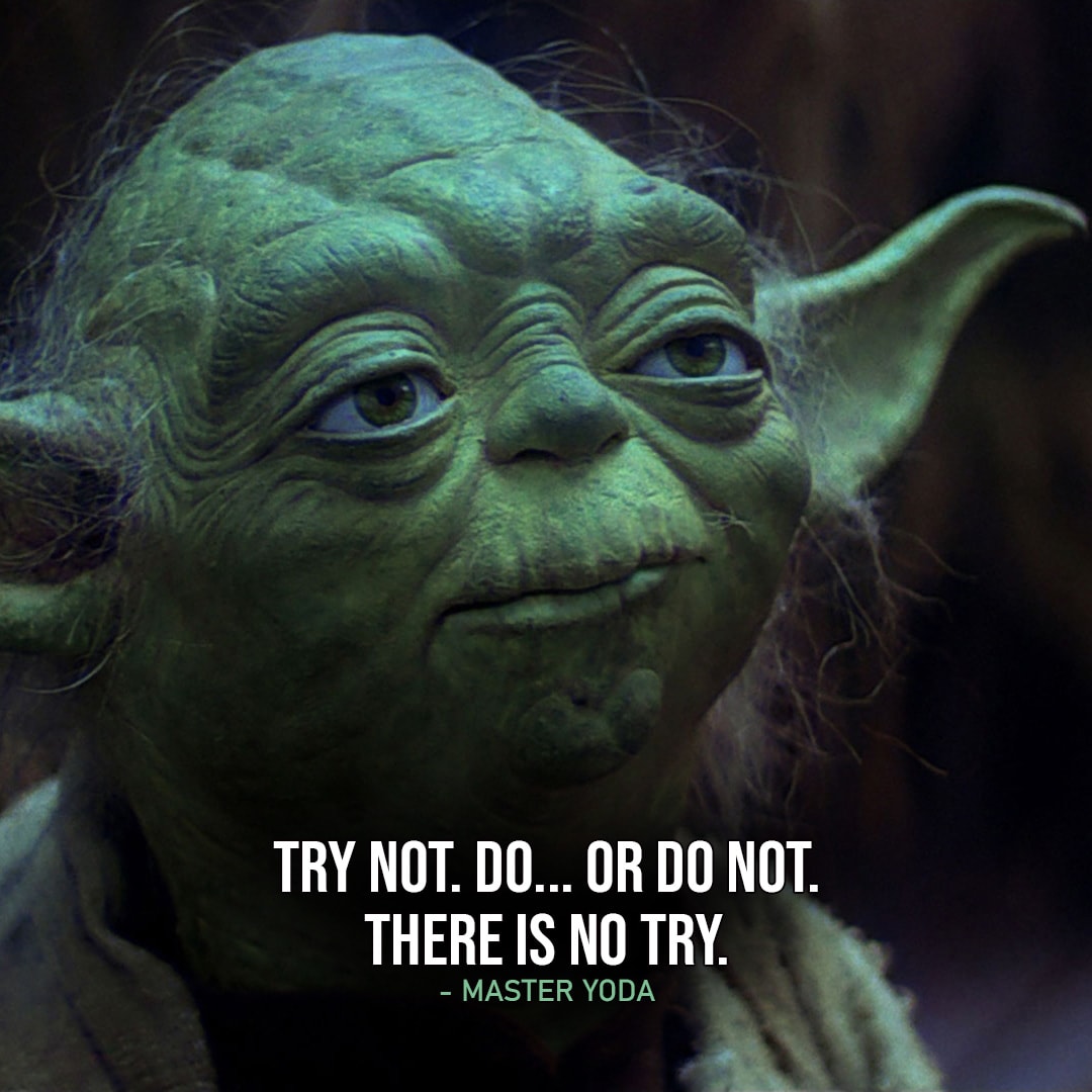 One of the best quotes by Master Yoda from the Star Wars Universe | “Try not. Do… or do not. There is no try.” (to Luke, Star Wars: Episode V – The Empire Strikes Back)