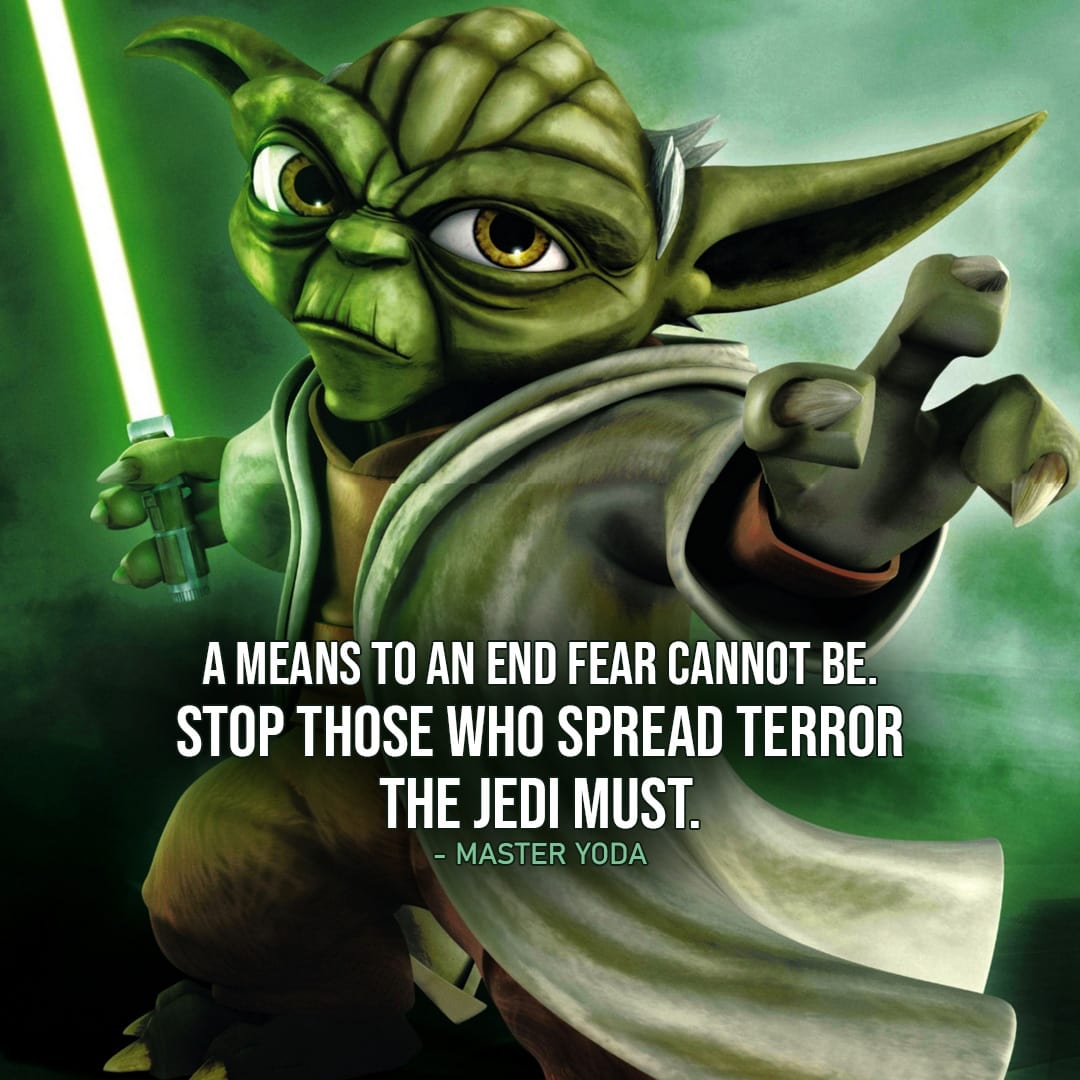 One of the best quotes by Master Yoda from the Star Wars Universe | "A means to an end fear cannot be. Stop those who spread terror the Jedi must." (Star Wars: The Clone Wars - Ep. 5x02)