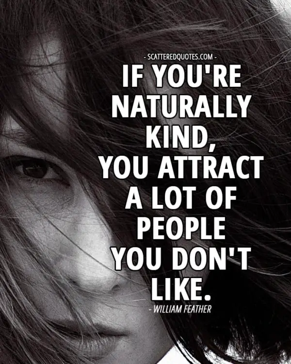 If you're naturally kind, you attract a lot of people you don't like. William Feather