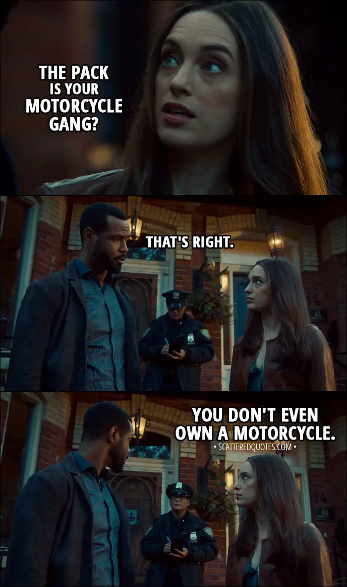 Quote from Shadowhunters 3x01 - Ollie: The pack is your motorcycle gang? Luke Garroway: That's right. Ollie: You don't even own a motorcycle.