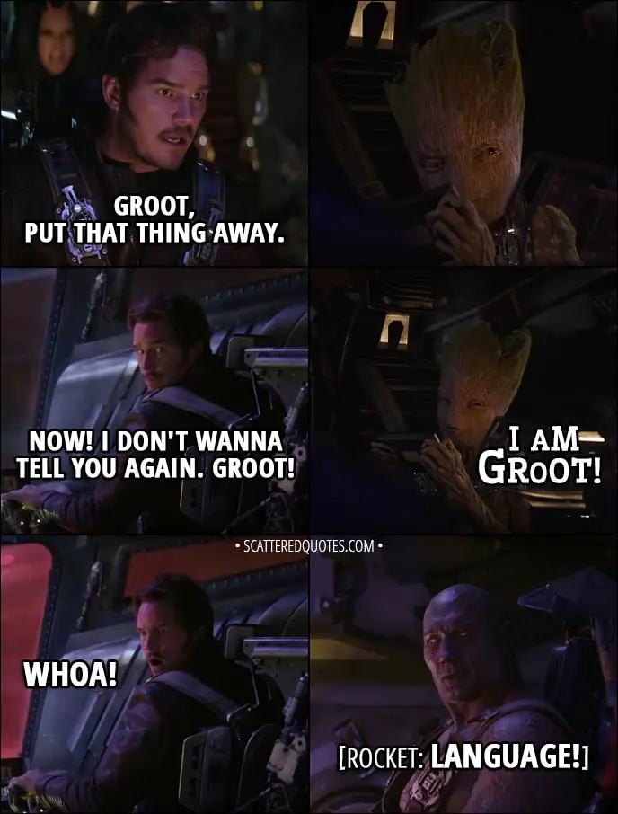 Quote from Avengers: Infinity War (2018) Trailer - Peter Quill: Groot, put that thing away. Now, I don't wanna tell you again. Groot! Groot: I am Groot! Everyone: Whoa! Rocket: Language!