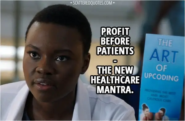 Quote from The Resident 1x03 - Mina Okafor: Profit before patients... the new healthcare mantra.