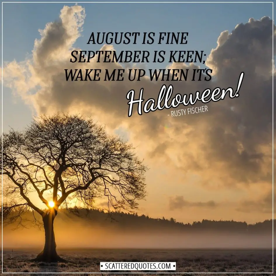 Halloween Quotes - August is fine September is keen; wake me up when it's Halloween! - Rusty Fischer