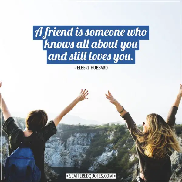 Friendship quotes | A friend is someone who knows all about you and still loves you. - Elbert Hubbard