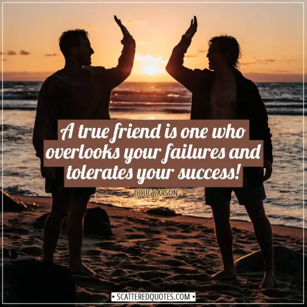 Friendship quotes | A true friend is one who overlooks your failures and tolerates your success! - Doug Larson
