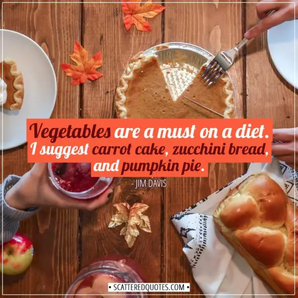 Funny quote | Vegetables are a must on a diet. I suggest carrot cake, zucchini bread, and pumpkin pie. - Jim Davis