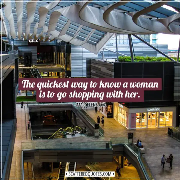 Shopping Quotes | The quickest way to know a woman is to go shopping with her. - Marcelene Cox