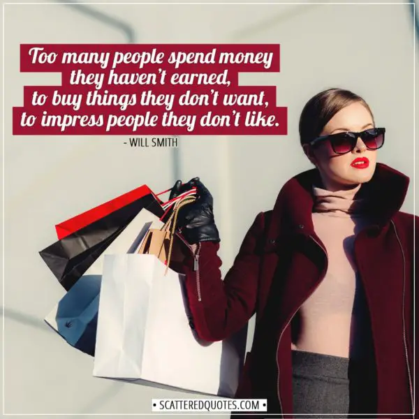 *6 Shopping Quotes | Too many people spend money they haven’t earned, to buy things they don’t want, to impress people they don’t like. - Will Smith