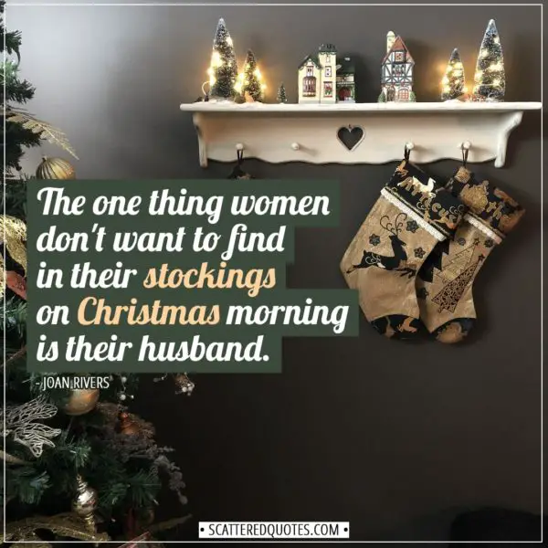 Christmas Quotes | The one thing women don't want to find in their stockings on Christmas morning is their husband. - Joan Rivers