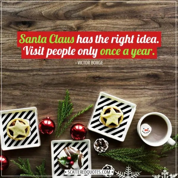 Christmas Quotes | Santa Claus has the right idea. Visit people only once a year. - Victor Borge