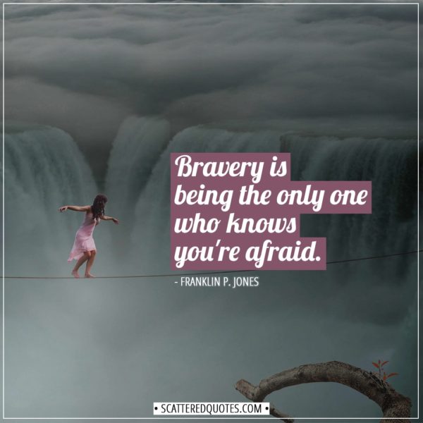 Courage Quotes | Bravery is being the only one who knows you're afraid. - Franklin P. Jones