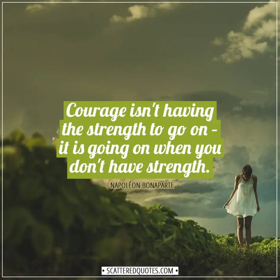 Courage Quotes | Courage isn't having the strength to go on – it is going on when you don't have strength. - Napoléon Bonaparte