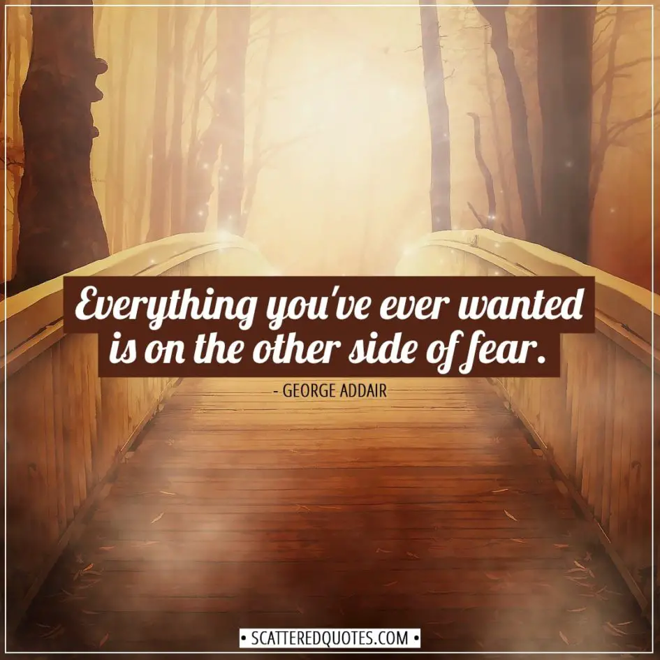 Inspirational Quotes | Everything you've ever wanted is on the other side of fear. - George Addair