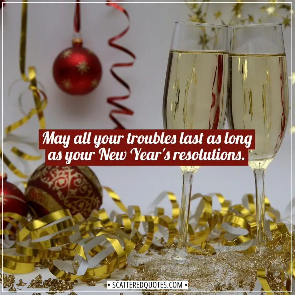 New Year Quotes | May all your troubles last as long as your New Year's resolutions. - Unknown