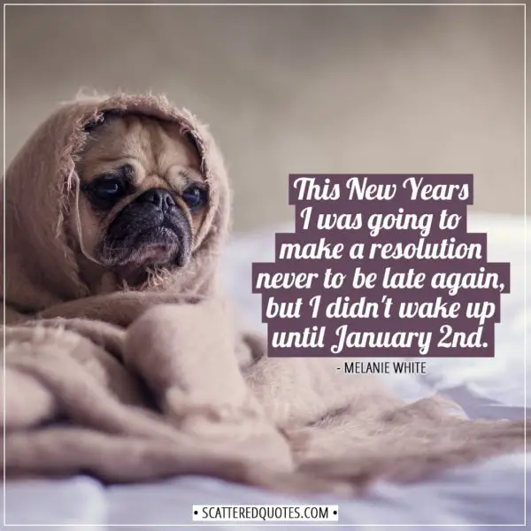 New Year Quotes | This New Years I was going to make a resolution never to be late again, but I didn't wake up until January 2nd. - Melanie White