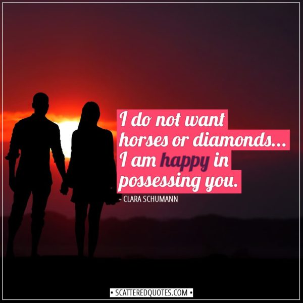 Valentine's Day Quotes | I do not want horses or diamonds - I am happy in possessing you. - Clara Schumann