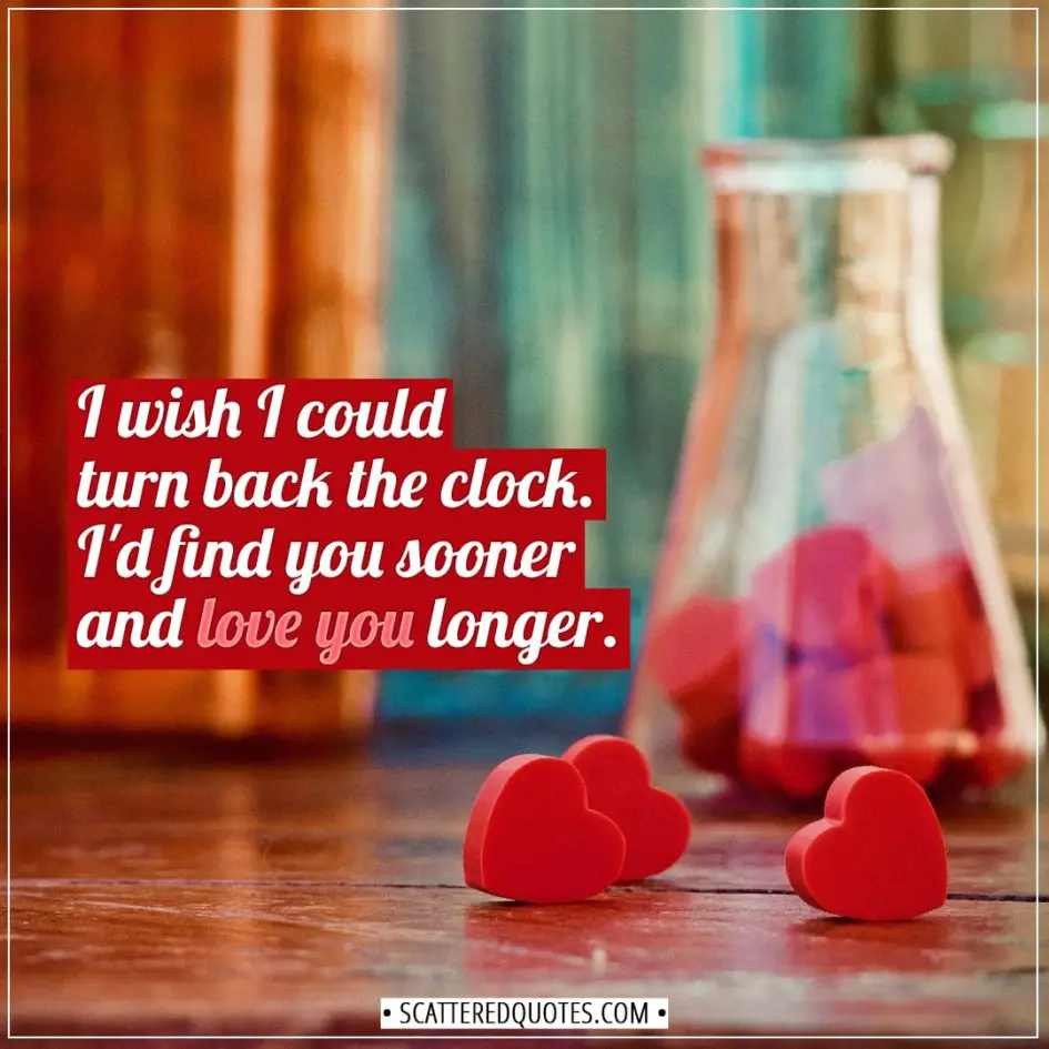 Valentine's Day Quotes | I wish I could turn back the clock. I'd find you sooner and love you longer. - Unknown