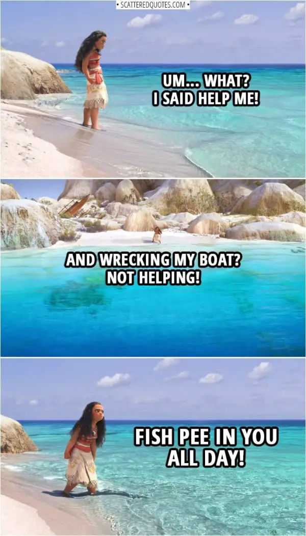 Quotes from Moana (2016) | Moana (to the ocean): Um... What? I said help me! And wrecking my boat? Not helping! Fish pee in you all day!