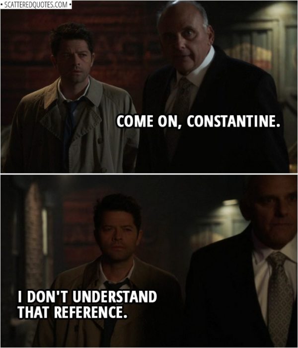 Quote from Supernatural 14x13 | Zachariah: Come on, Constantine. Castiel: I don't understand that reference.