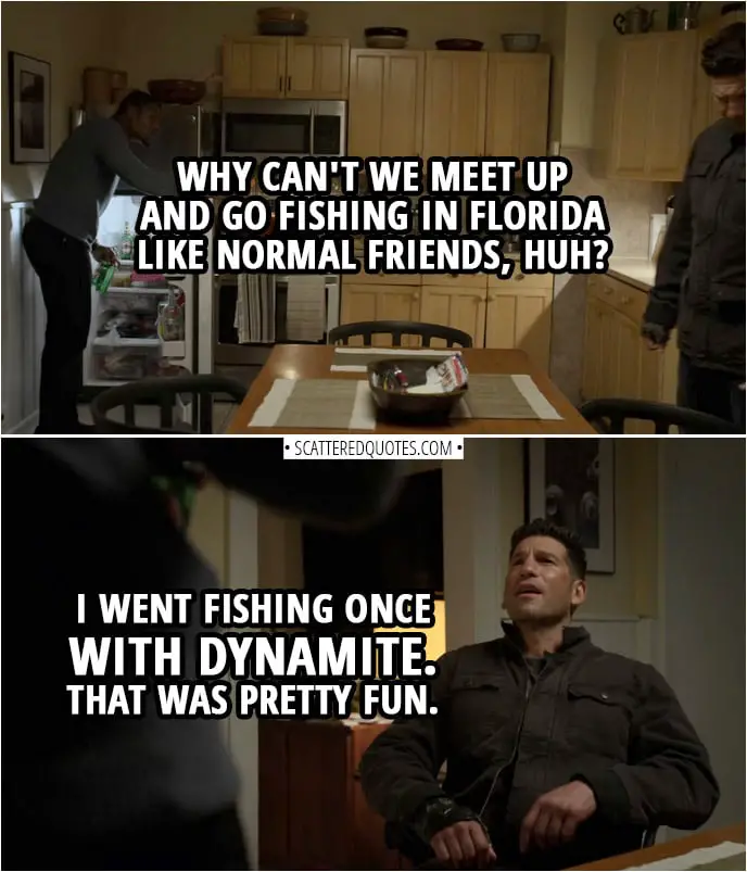 Quote from The Punisher 2x04 | Curtis Hoyle: Why can't we meet up and go fishing in Florida like normal friends, huh? Frank Castle: I went fishing once with dynamite. That was pretty fun.