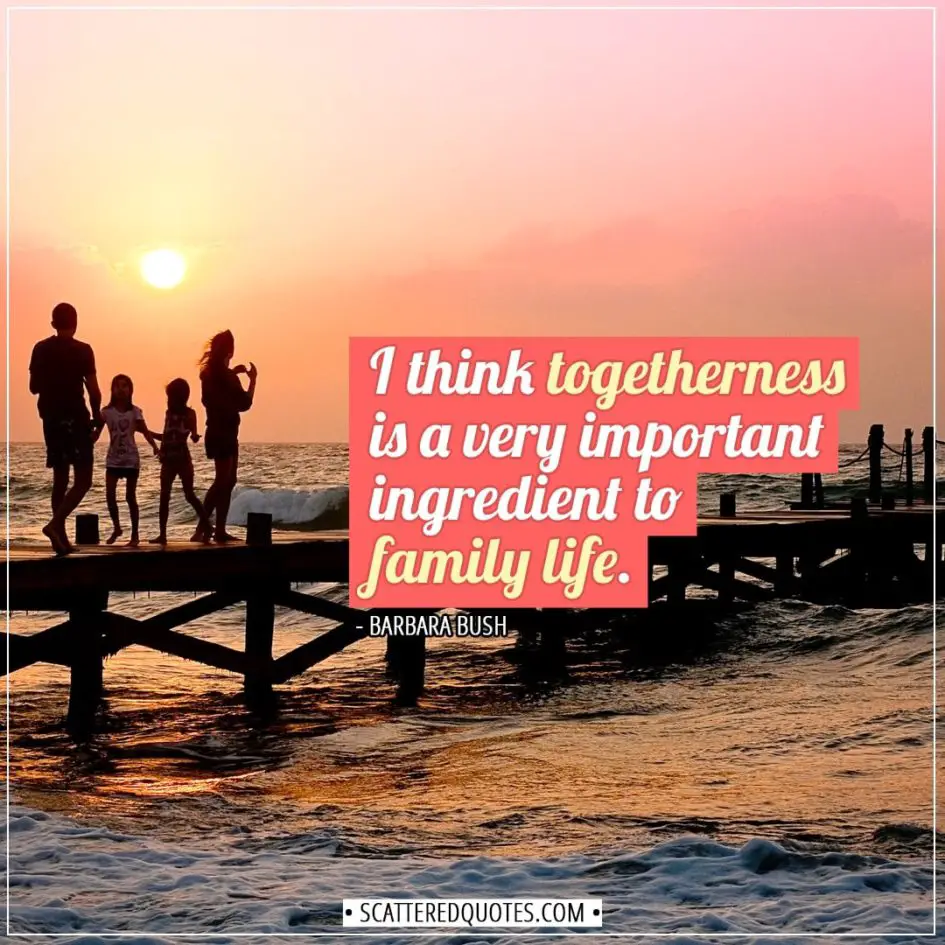 Family Quotes | I think togetherness is a very important ingredient to family life. - Barbara Bush