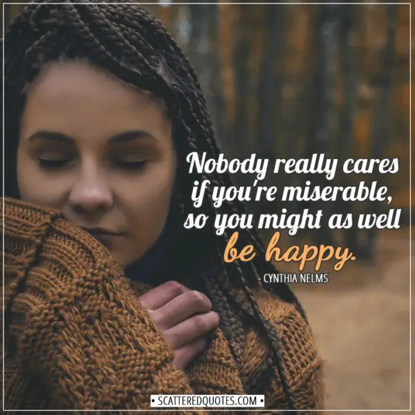 Happiness Quotes | Nobody really cares if you're miserable, so you might as well be happy. - Cynthia Nelms