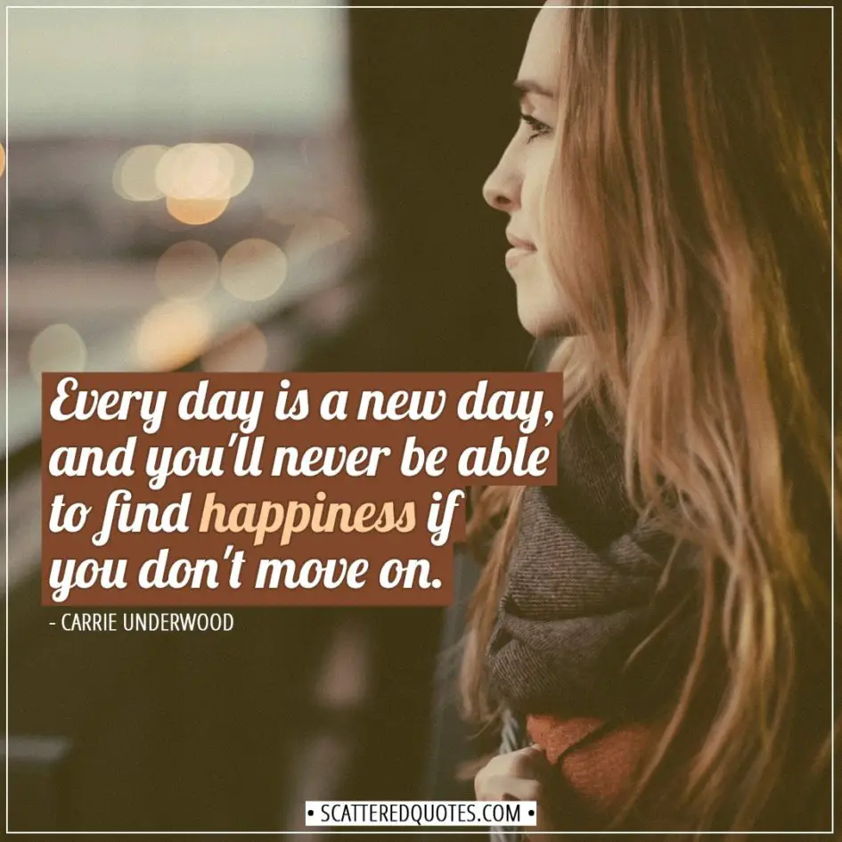 Happiness Quotes | Every day is a new day, and you'll never be able to find happiness if you don't move on. - Carrie Underwood
